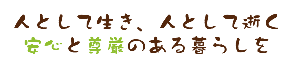 人として生き、人として逝く。安心と尊厳のある暮らしを。