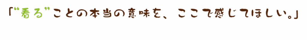 「“看る”ことの本当の意味を、ここで感じてほしい。」